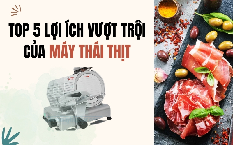 Top 5 lợi ích vượt trội của máy thái thịt